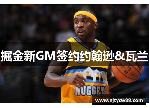 掘金新GM签约约翰逊&瓦兰